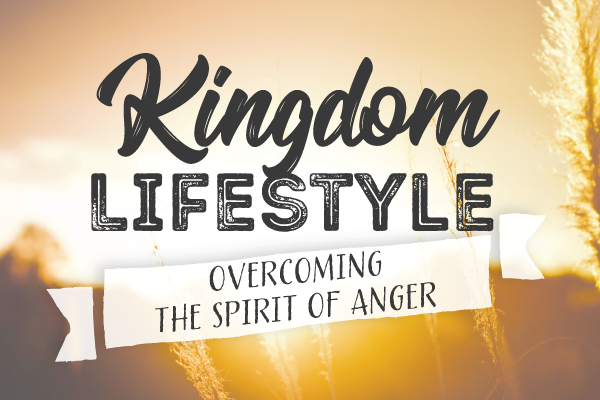 Kingdom Lifestyle: Overcoming the Spirit of Anger