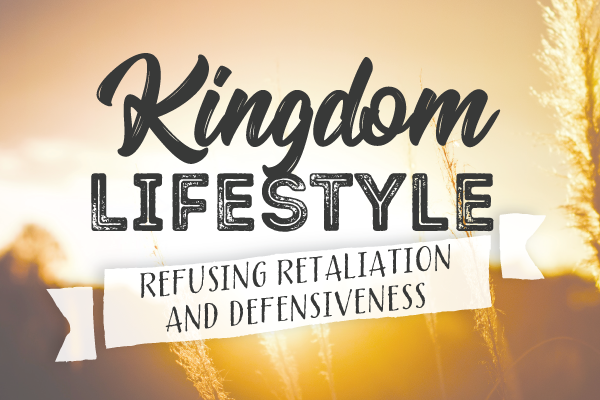 Kingdom Lifestyle: Refusing Retaliation and Defensiveness