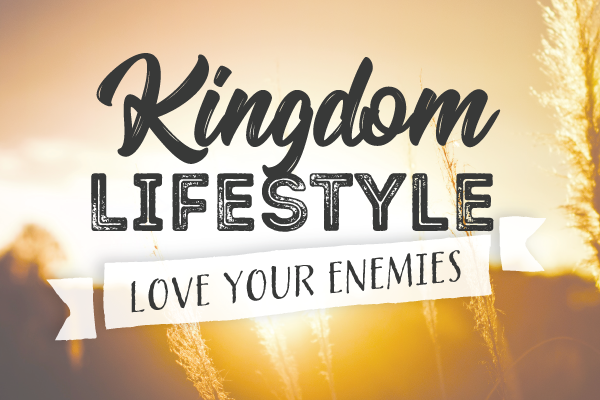 Kingdom Lifestyle: Love Your Enemies